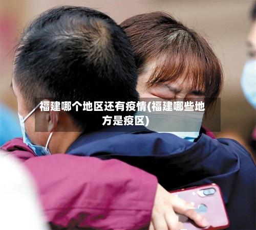 福建哪个地区还有疫情(福建哪些地方是疫区)-第2张图片