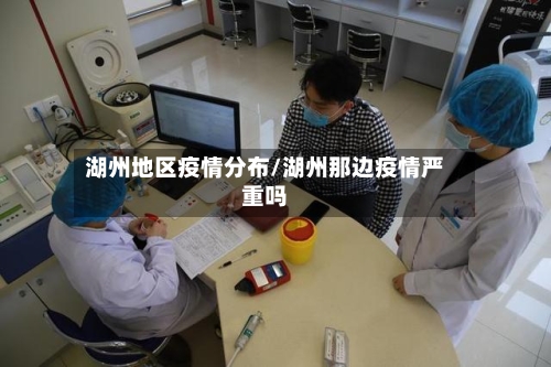 湖州地区疫情分布/湖州那边疫情严重吗-第2张图片