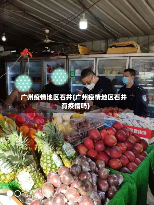 广州疫情地区石井(广州疫情地区石井有疫情吗)-第3张图片