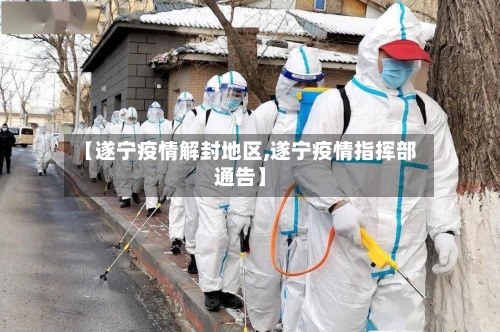 【遂宁疫情解封地区,遂宁疫情指挥部通告】-第3张图片