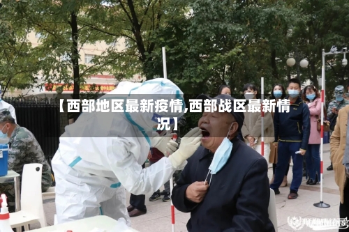 【西部地区最新疫情,西部战区最新情况】-第3张图片