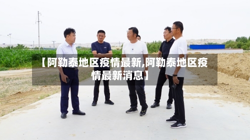 【阿勒泰地区疫情最新,阿勒泰地区疫情最新消息】-第1张图片