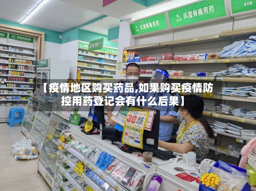 【疫情地区购买药品,如果购买疫情防控用药登记会有什么后果】-第3张图片