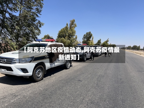 【阿克苏地区疫情动态,阿克苏疫情最新通知】-第3张图片