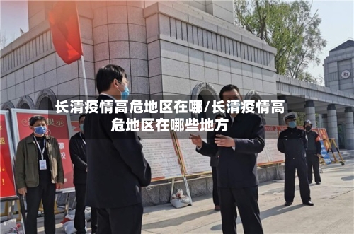 长清疫情高危地区在哪/长清疫情高危地区在哪些地方-第1张图片