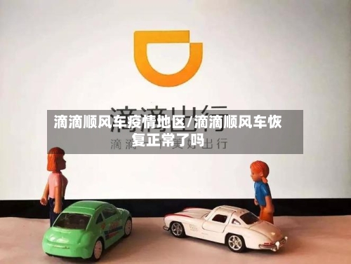 滴滴顺风车疫情地区/滴滴顺风车恢复正常了吗-第2张图片