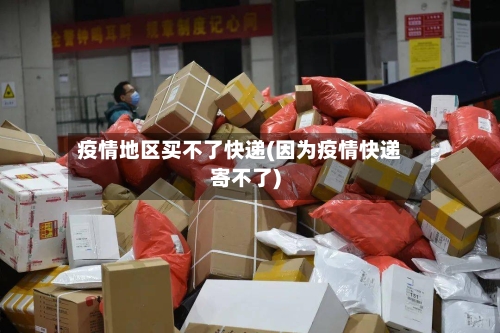 疫情地区买不了快递(因为疫情快递寄不了)-第3张图片