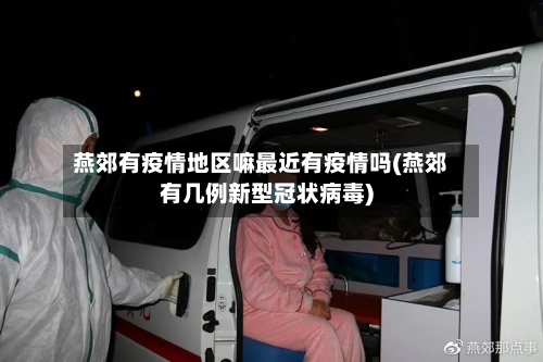 燕郊有疫情地区嘛最近有疫情吗(燕郊有几例新型冠状病毒)-第2张图片