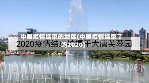 中国疫情结束的地区(中国疫情结束了吗2020)-第3张图片