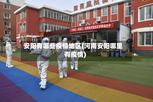 安阳有哪些疫情地区(河南安阳哪里有疫情)-第2张图片