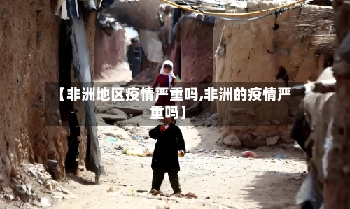 【非洲地区疫情严重吗,非洲的疫情严重吗】-第1张图片