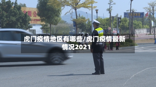 虎门疫情地区有哪些/虎门疫情最新情况2021-第2张图片