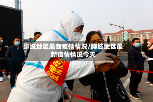 聊城地区最新疫情情况/聊城地区最新疫情情况今天-第1张图片