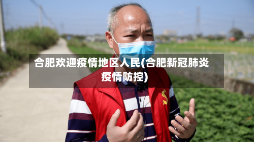 合肥欢迎疫情地区人民(合肥新冠肺炎疫情防控)-第1张图片