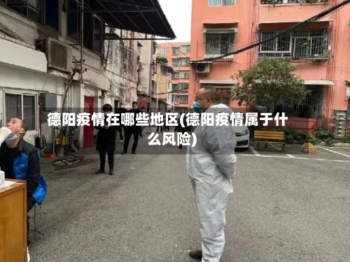 德阳疫情在哪些地区(德阳疫情属于什么风险)-第2张图片