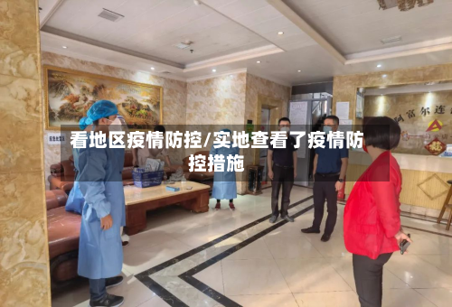 看地区疫情防控/实地查看了疫情防控措施-第2张图片