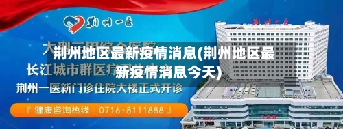 荆州地区最新疫情消息(荆州地区最新疫情消息今天)-第1张图片