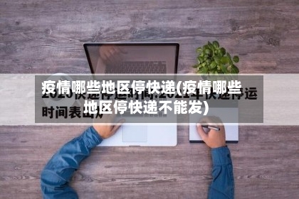 疫情哪些地区停快递(疫情哪些地区停快递不能发)-第1张图片