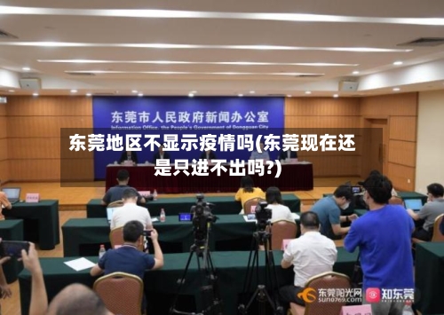 东莞地区不显示疫情吗(东莞现在还是只进不出吗?)-第3张图片