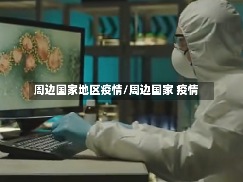 周边国家地区疫情/周边国家 疫情-第1张图片