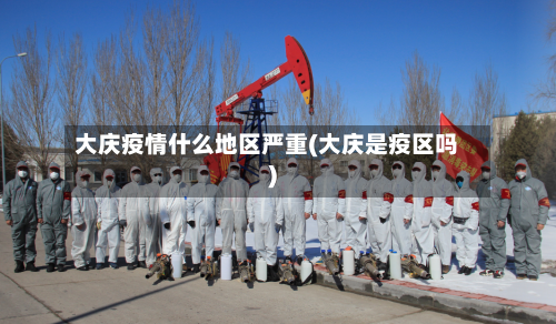 大庆疫情什么地区严重(大庆是疫区吗)-第1张图片