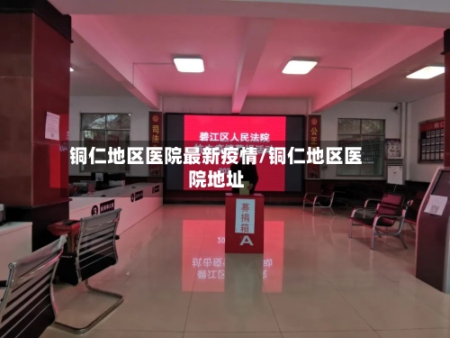 铜仁地区医院最新疫情/铜仁地区医院地址-第1张图片