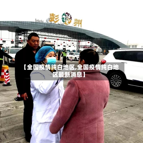 【全国疫情纯白地区,全国疫情纯白地区最新消息】-第2张图片