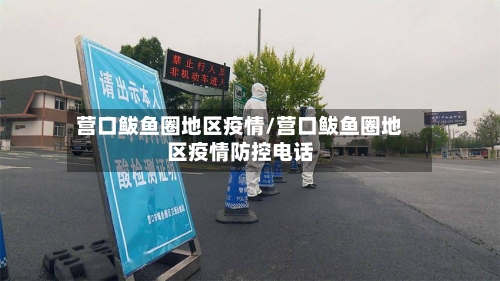营口鲅鱼圈地区疫情/营口鲅鱼圈地区疫情防控电话-第1张图片