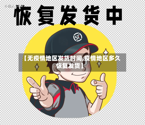【无疫情地区发货时间,疫情地区多久恢复发货】-第1张图片