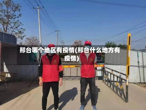 邢台哪个地区有疫情(邢台什么地方有疫情)-第1张图片