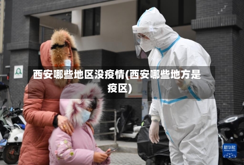 西安哪些地区没疫情(西安哪些地方是疫区)-第1张图片