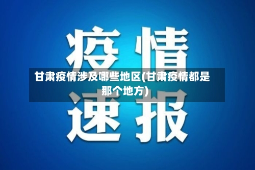 甘肃疫情涉及哪些地区(甘肃疫情都是那个地方)-第1张图片