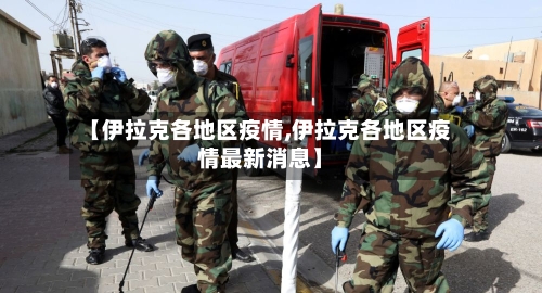 【伊拉克各地区疫情,伊拉克各地区疫情最新消息】-第1张图片