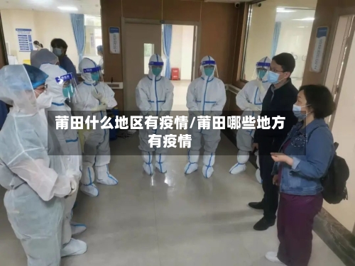 莆田什么地区有疫情/莆田哪些地方有疫情-第1张图片