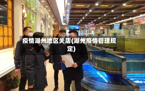 疫情湖州地区关店(湖州疫情管理规定)-第1张图片
