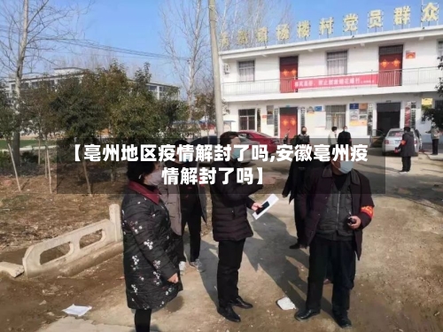 【亳州地区疫情解封了吗,安徽亳州疫情解封了吗】-第1张图片