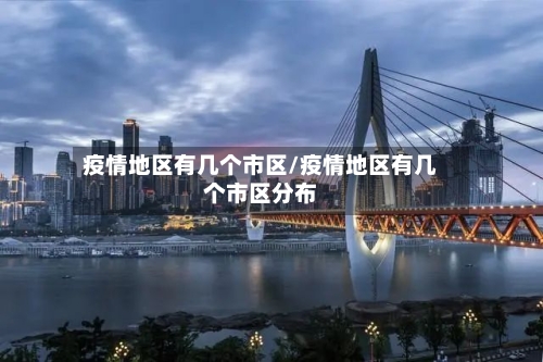 疫情地区有几个市区/疫情地区有几个市区分布-第1张图片