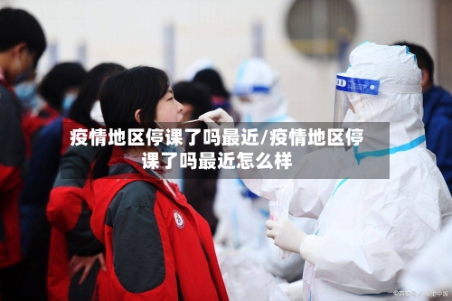 疫情地区停课了吗最近/疫情地区停课了吗最近怎么样-第2张图片