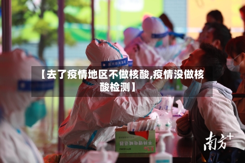 【去了疫情地区不做核酸,疫情没做核酸检测】-第1张图片