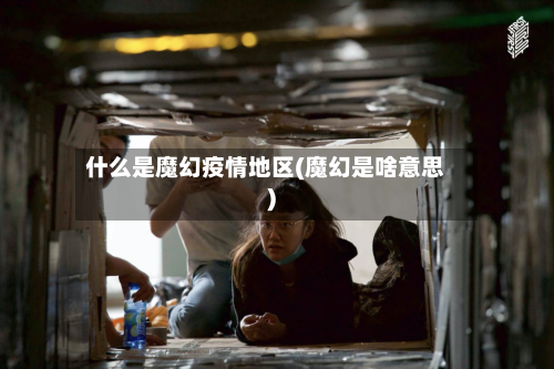 什么是魔幻疫情地区(魔幻是啥意思)-第3张图片