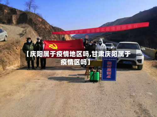 【庆阳属于疫情地区吗,甘肃庆阳属于疫情区吗】-第1张图片