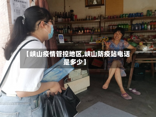 【峡山疫情管控地区,峡山防疫站电话是多少】-第1张图片