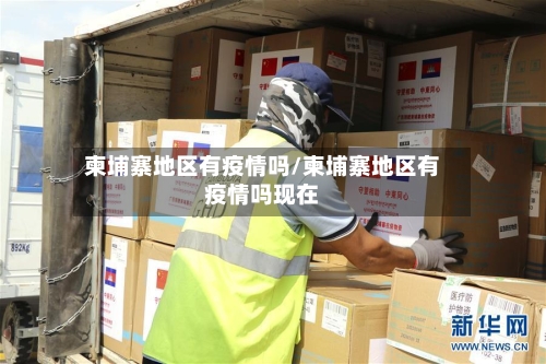 柬埔寨地区有疫情吗/柬埔寨地区有疫情吗现在-第1张图片