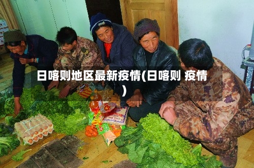 日喀则地区最新疫情(日喀则 疫情)-第2张图片