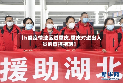 【b类疫情地区进重庆,重庆对进出人员的管控措施】-第2张图片