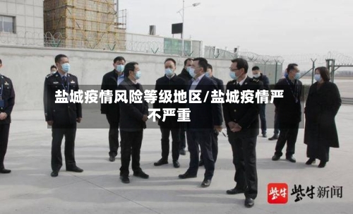 盐城疫情风险等级地区/盐城疫情严不严重-第3张图片