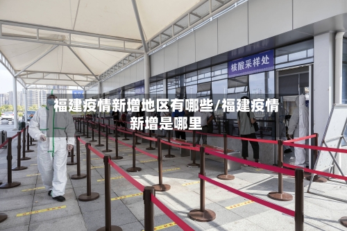 福建疫情新增地区有哪些/福建疫情新增是哪里-第1张图片