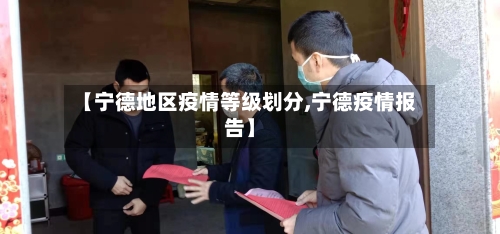【宁德地区疫情等级划分,宁德疫情报告】-第1张图片