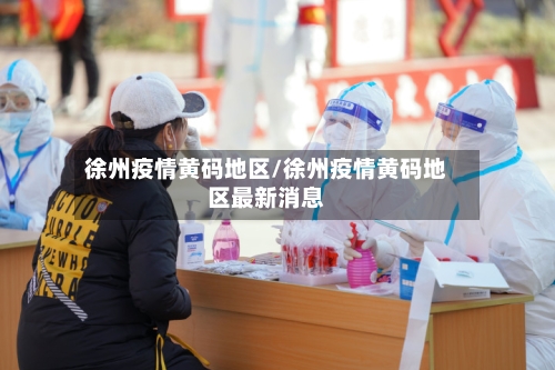 徐州疫情黄码地区/徐州疫情黄码地区最新消息-第1张图片