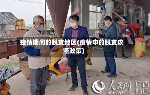 疫情期间的脱贫地区(疫情中的脱贫攻坚政策)-第2张图片